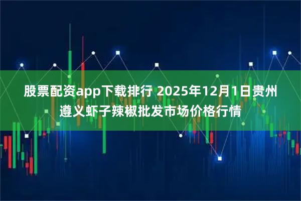 股票配资app下载排行 2025年12月1日贵州遵义虾子辣椒批发市场价格行情