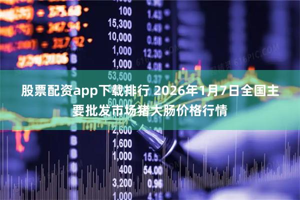 股票配资app下载排行 2026年1月7日全国主要批发市场猪大肠价格行情
