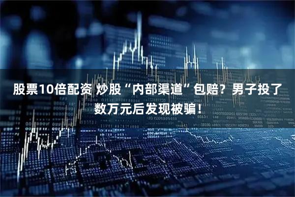 股票10倍配资 炒股“内部渠道”包赔？男子投了数万元后发现被骗！