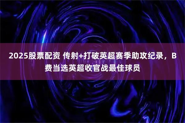 2025股票配资 传射+打破英超赛季助攻纪录，B费当选英超收官战最佳球员