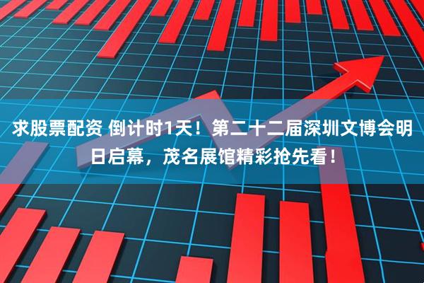求股票配资 倒计时1天！第二十二届深圳文博会明日启幕，茂名展馆精彩抢先看！