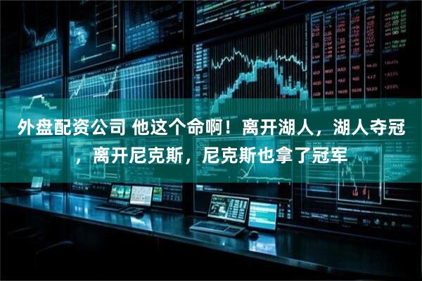 外盘配资公司 他这个命啊！离开湖人，湖人夺冠，离开尼克斯，尼克斯也拿了冠军